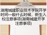 湖南城建职业技术学院开学时间一般什么时候，新生入校注意事项(湖南城建开学注意事项)