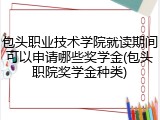 包头职业技术学院就读期间可以申请哪些奖学金(包头职院奖学金种类)