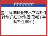 厦门海洋职业技术学院招生计划详细分析(厦门海洋学院招生解析)