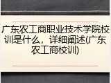 广东农工商职业技术学院校训是什么，详细阐述(广东农工商校训)