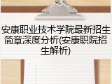 安康职业技术学院最新招生简章深度分析(安康职院招生解析)
