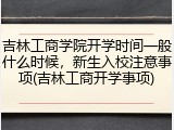 吉林工商学院开学时间一般什么时候，新生入校注意事项(吉林工商开学事项)