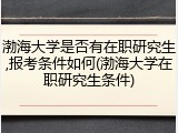 渤海大学是否有在职研究生,报考条件如何(渤海大学在职研究生条件)