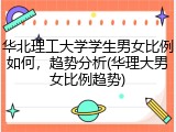 华北理工大学学生男女比例如何，趋势分析(华理大男女比例趋势)