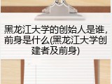 黑龙江大学的创始人是谁，前身是什么(黑龙江大学创建者及前身)