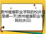 贵州健康职业学院的校庆日是哪一天(贵州健康职业学院校庆日)