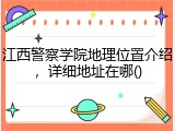 江西警察学院地理位置介绍，详细地址在哪