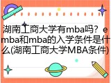 湖南工商大学有mba吗？emba和mba的入学条件是什么(湖南工商大学MBA条件)