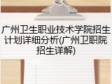 广州卫生职业技术学院招生计划详细分析(广州卫职院招生详解)