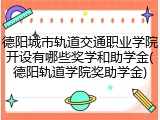 德阳城市轨道交通职业学院开设有哪些奖学和助学金(德阳轨道学院奖助学金)