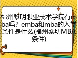福州黎明职业技术学院有mba吗？emba和mba的入学条件是什么(福州黎明MBA条件)