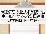 福建信息职业技术学院毕业生一般年薪多少钱(福建信息学院毕业生年薪)