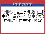广州城市理工学院能自主招生吗，最近一年简章分析(广州理工自主招生简章)