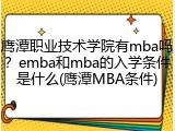 鹰潭职业技术学院有mba吗？emba和mba的入学条件是什么(鹰潭MBA条件)