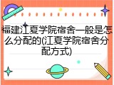 福建江夏学院宿舍一般是怎么分配的(江夏学院宿舍分配方式)