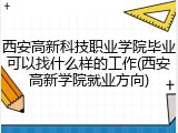 西安高新科技职业学院毕业可以找什么样的工作(西安高新学院就业方向)
