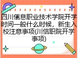 四川信息职业技术学院开学时间一般什么时候，新生入校注意事项(川信职院开学事项)