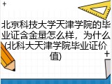 北京科技大学天津学院的毕业证含金量怎么样，为什么(北科大天津学院毕业证价值)