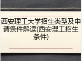 西安理工大学招生类型及申请条件解读(西安理工招生条件)