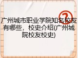 广州城市职业学院知名校友有哪些，校史介绍(广州城院校友校史)
