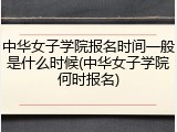 中华女子学院报名时间一般是什么时候(中华女子学院何时报名)
