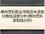 郴州思科职业学院历年录取分数线深度分析(郴州思科录取线分析)