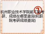 杭州职业技术学院能不能考研，成绩在哪里查询(杭职院考研成绩查询)