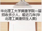 华北理工大学冀唐学院一届招收多少人，最近几年(华北理工冀唐招生人数)