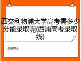 西交利物浦大学高考需多少分能录取呢(西浦高考录取线)