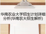 华南农业大学招生计划详细分析(华南农大招生解析)