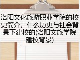 洛阳文化旅游职业学院的校史简介，什么历史与社会背景下建校的(洛阳文旅学院建校背景)