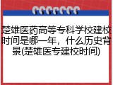 楚雄医药高等专科学校建校时间是哪一年，什么历史背景(楚雄医专建校时间)