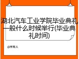 湖北汽车工业学院毕业典礼一般什么时候举行(毕业典礼时间)