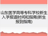 山东医学高等专科学校新生入学报道时间和指南(新生报到指南)