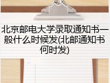 北京邮电大学录取通知书一般什么时候发(北邮通知书何时发)