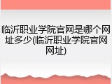 临沂职业学院官网是哪个网址多少(临沂职业学院官网网址)