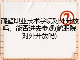 鹤壁职业技术学院对外开放吗，能否进去参观(鹤职院对外开放吗)