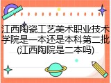 江西陶瓷工艺美术职业技术学院是一本还是本科第二批(江西陶院是二本吗)