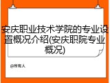 安庆职业技术学院的专业设置概况介绍(安庆职院专业概况)