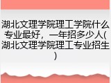 湖北文理学院理工学院什么专业最好，一年招多少人(湖北文理学院理工专业招生)
