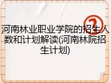 河南林业职业学院的招生人数和计划解读(河南林院招生计划)