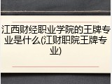 江西财经职业学院的王牌专业是什么(江财职院王牌专业)