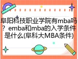 阜阳科技职业学院有mba吗？emba和mba的入学条件是什么(阜科大MBA条件)