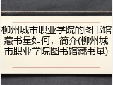 柳州城市职业学院的图书馆藏书量如何，简介(柳州城市职业学院图书馆藏书量)