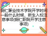 铜仁职业技术学院开学时间一般什么时候，新生入校注意事项(铜仁职院开学注意事项)