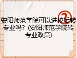 安阳师范学院可以进校后转专业吗？(安阳师范学院转专业政策)