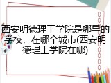 西安明德理工学院是哪里的学校，在哪个城市(西安明德理工学院在哪)