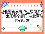 湖北警官学院招生编码多少，隶属哪个部门(湖北警院代码归属)