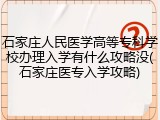 石家庄人民医学高等专科学校办理入学有什么攻略没(石家庄医专入学攻略)