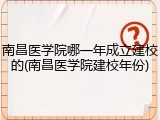南昌医学院哪一年成立建校的(南昌医学院建校年份)